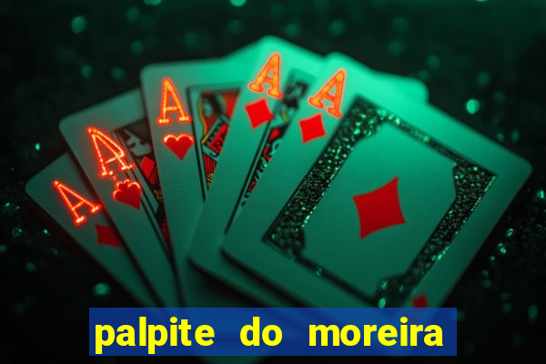 palpite do moreira de hoje