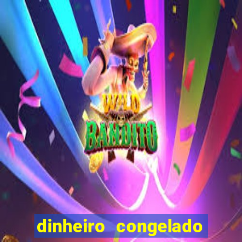 dinheiro congelado na plataforma