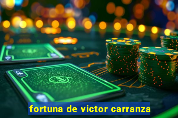 fortuna de victor carranza