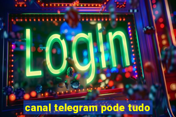 canal telegram pode tudo