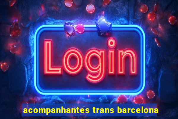 acompanhantes trans barcelona