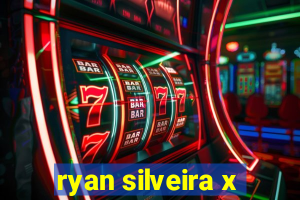 ryan silveira x