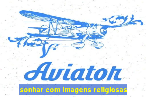 sonhar com imagens religiosas