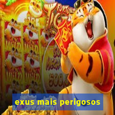 exus mais perigosos