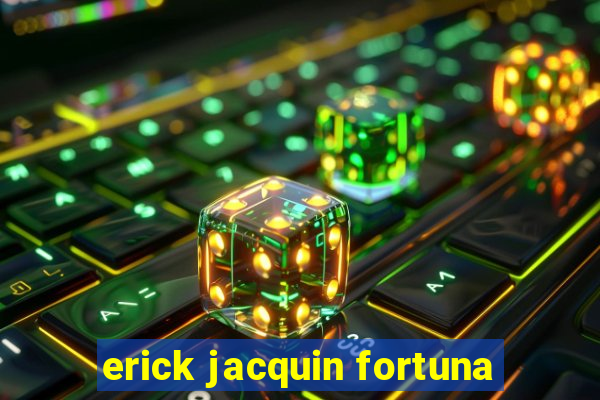 erick jacquin fortuna