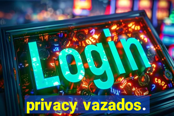 privacy vazados.