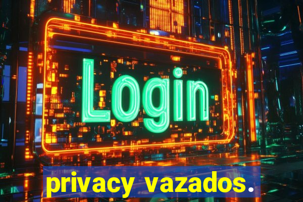 privacy vazados.