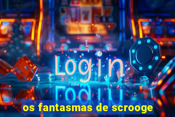 os fantasmas de scrooge