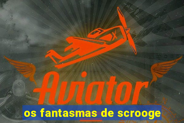 os fantasmas de scrooge