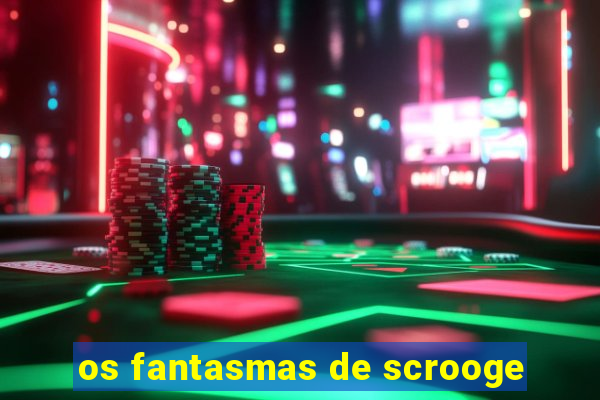 os fantasmas de scrooge