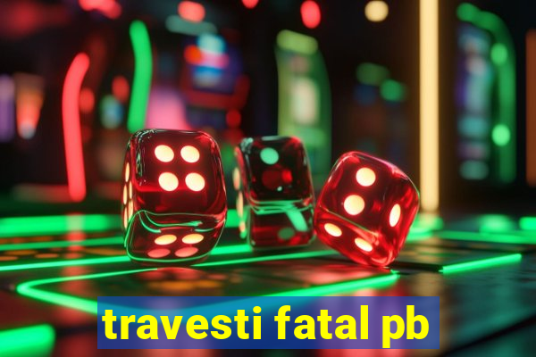 travesti fatal pb