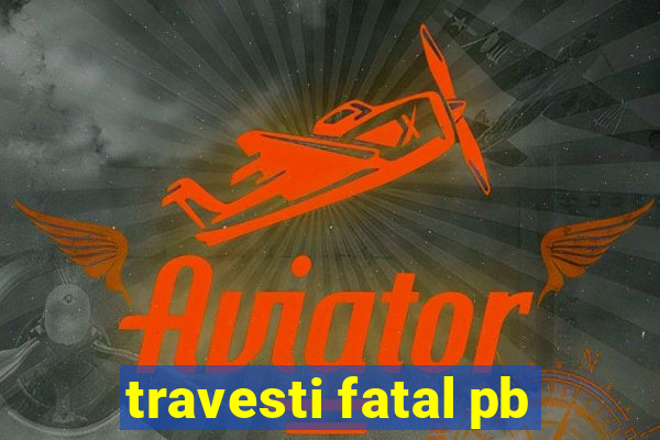 travesti fatal pb