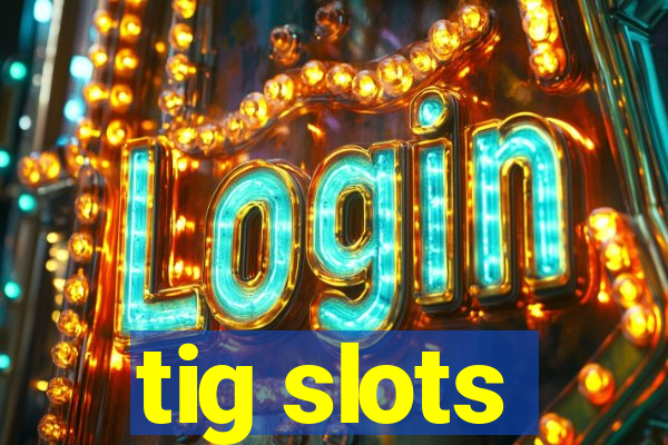 tig slots