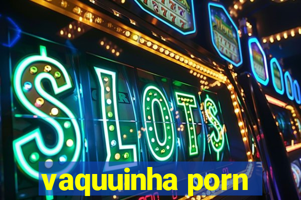 vaquuinha porn