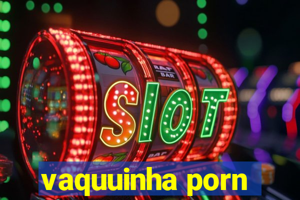 vaquuinha porn