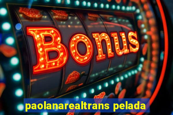 paolanarealtrans pelada