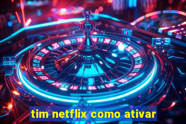 tim netflix como ativar