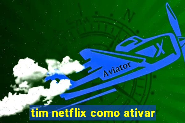 tim netflix como ativar