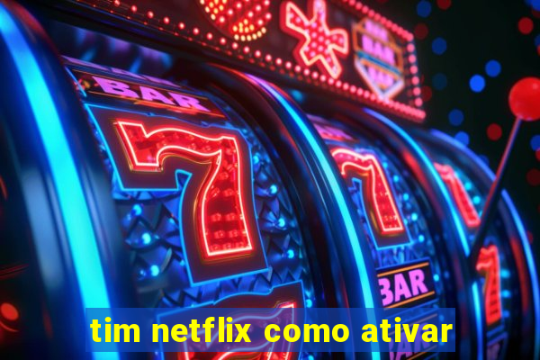 tim netflix como ativar