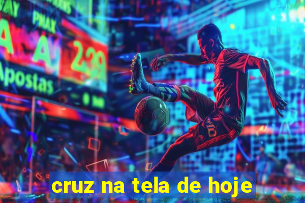 cruz na tela de hoje