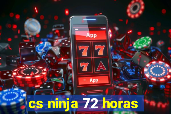 cs ninja 72 horas