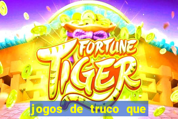 jogos de truco que ganha dinheiro