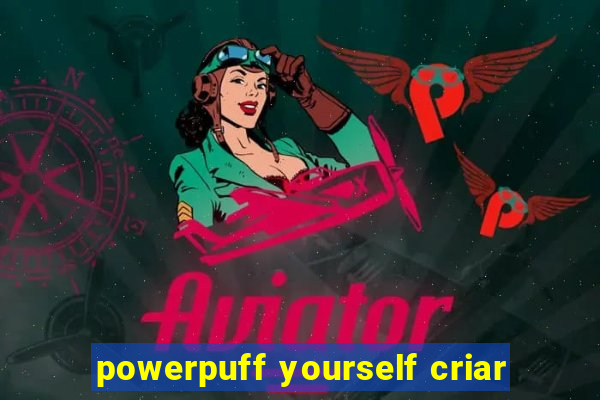 powerpuff yourself criar