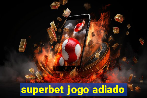 superbet jogo adiado