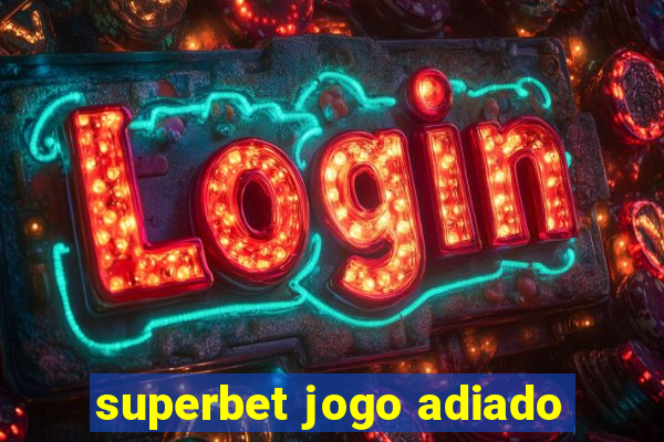 superbet jogo adiado