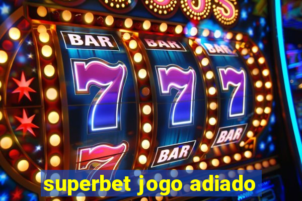 superbet jogo adiado