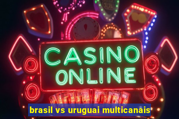 brasil vs uruguai multicanais