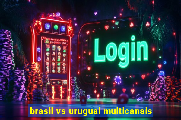 brasil vs uruguai multicanais