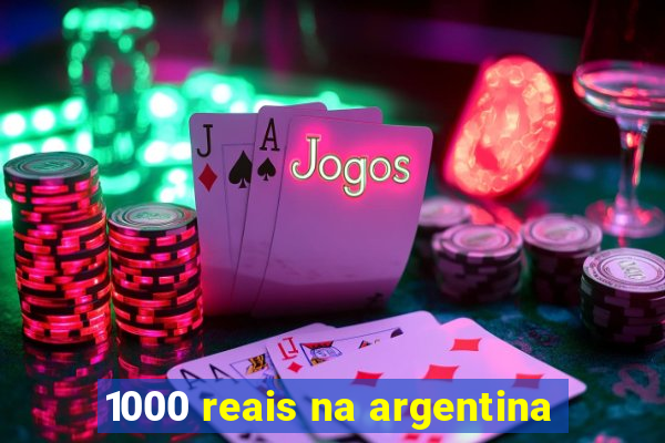 1000 reais na argentina