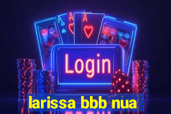 larissa bbb nua