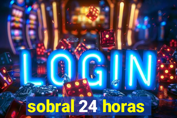 sobral 24 horas