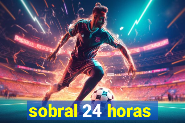 sobral 24 horas