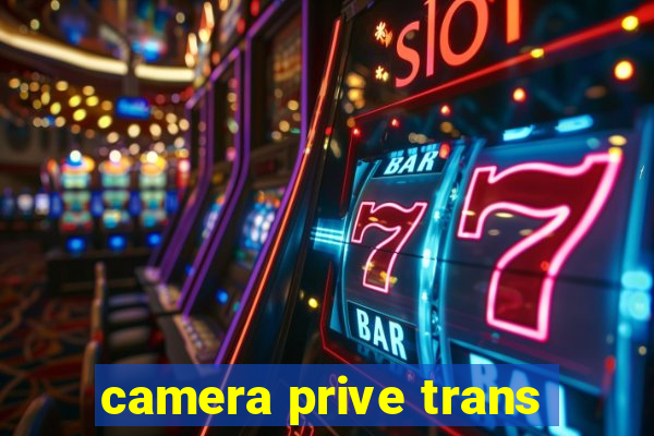 camera prive trans