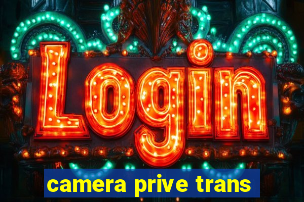 camera prive trans