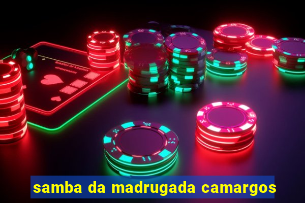 samba da madrugada camargos