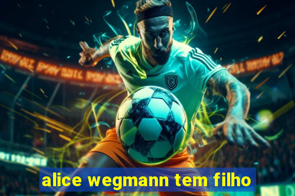 alice wegmann tem filho