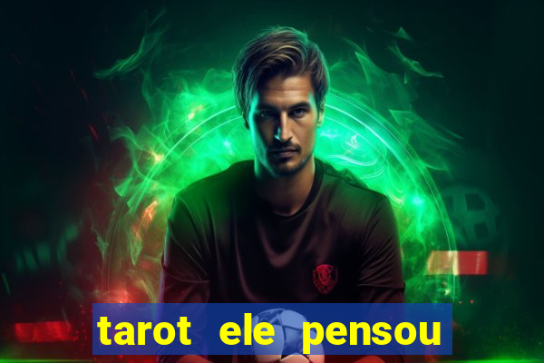 tarot ele pensou em mim hoje