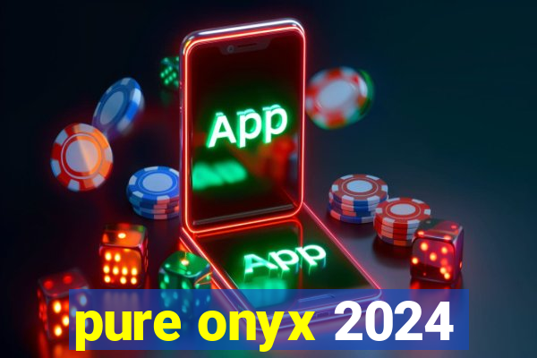 pure onyx 2024