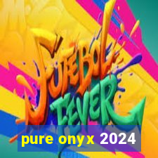 pure onyx 2024