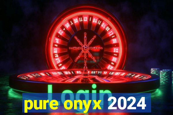 pure onyx 2024