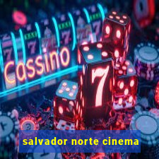 salvador norte cinema