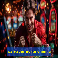 salvador norte cinema