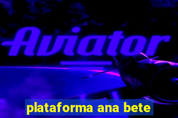 plataforma ana bete