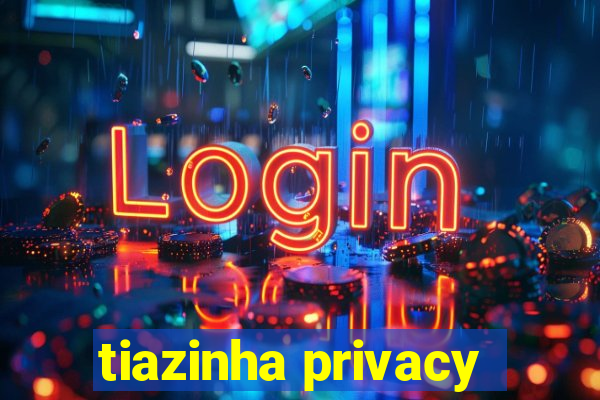 tiazinha privacy