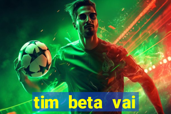 tim beta vai acabar 2024