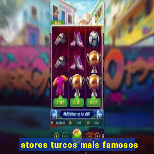 atores turcos mais famosos